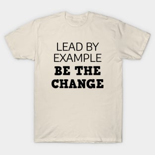 Lead By Example Be The Change T-Shirt